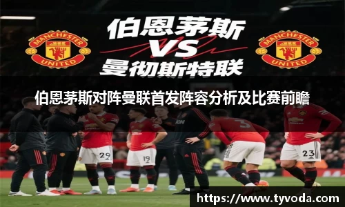 伯恩茅斯对阵曼联首发阵容分析及比赛前瞻