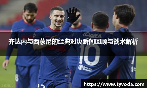 齐达内与西蒙尼的经典对决瞬间回顾与战术解析