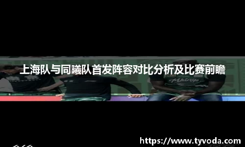 上海队与同曦队首发阵容对比分析及比赛前瞻