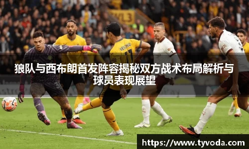 狼队与西布朗首发阵容揭秘双方战术布局解析与球员表现展望