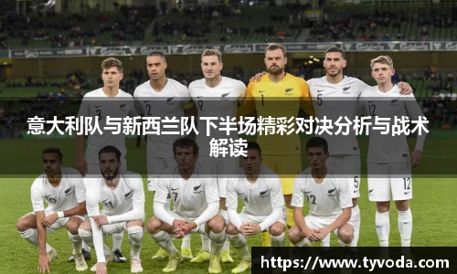 意大利队与新西兰队下半场精彩对决分析与战术解读