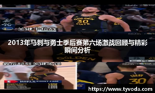 2013年马刺与勇士季后赛第六场激战回顾与精彩瞬间分析