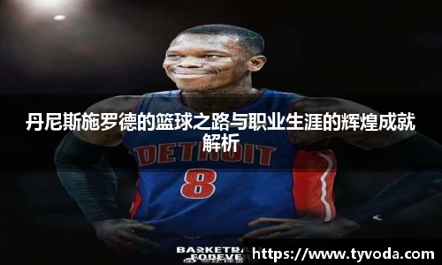 丹尼斯施罗德的篮球之路与职业生涯的辉煌成就解析