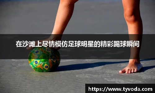 在沙滩上尽情模仿足球明星的精彩踢球瞬间