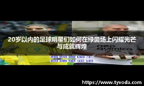 20岁以内的足球明星们如何在绿茵场上闪耀光芒与成就辉煌