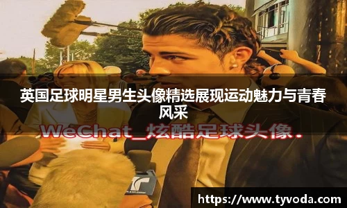 英国足球明星男生头像精选展现运动魅力与青春风采